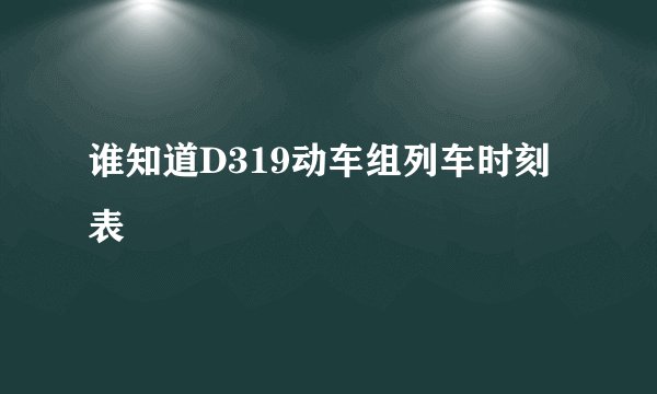谁知道D319动车组列车时刻表