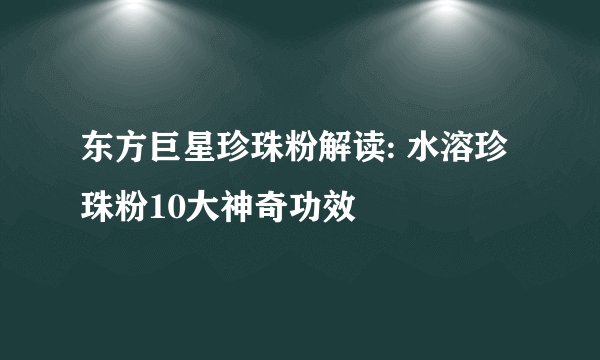 东方巨星珍珠粉解读: 水溶珍珠粉10大神奇功效