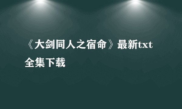 《大剑同人之宿命》最新txt全集下载