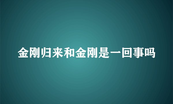 金刚归来和金刚是一回事吗