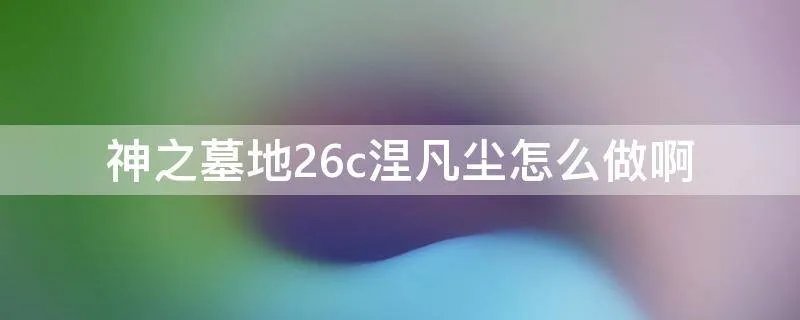 神之墓地26c涅凡尘怎么做啊