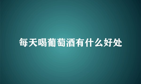 每天喝葡萄酒有什么好处