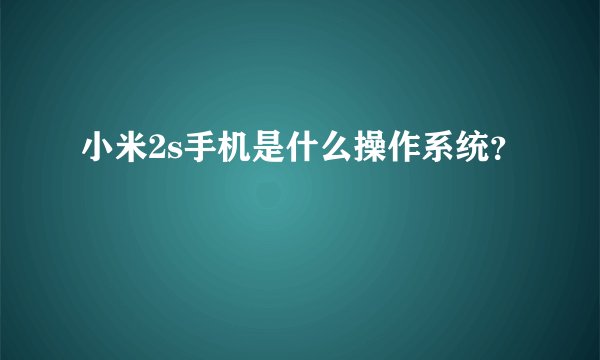 小米2s手机是什么操作系统？