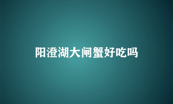 阳澄湖大闸蟹好吃吗