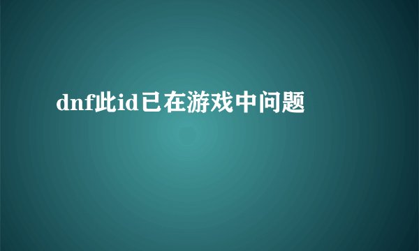 dnf此id已在游戏中问题