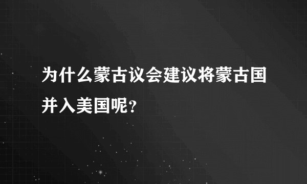 为什么蒙古议会建议将蒙古国并入美国呢?