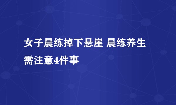 女子晨练掉下悬崖 晨练养生需注意4件事