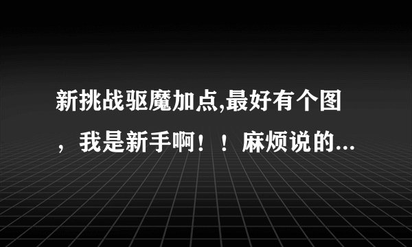 新挑战驱魔加点,最好有个图,我是新手啊!!麻烦说的详细一点。我是练的力驱和召唤!