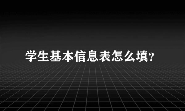 学生基本信息表怎么填？
