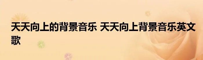 天天向上的背景音乐 天天向上背景音乐英文歌