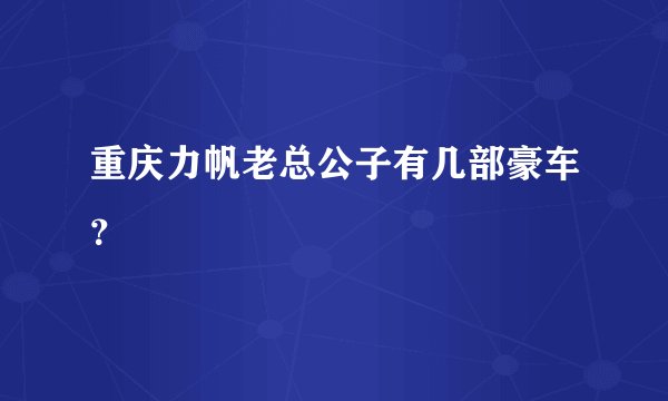 重庆力帆老总公子有几部豪车？