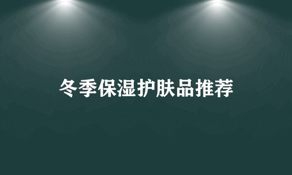 冬季保湿护肤品推荐