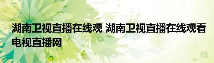 湖南卫视直播在线观 湖南卫视直播在线观看电视直播网