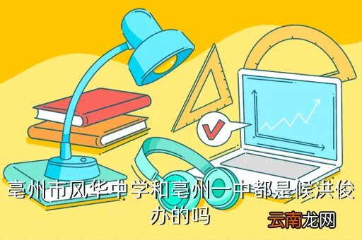 亳州风华中学吧,亳州市风华中学和亳州一中都是候洪俊办的吗