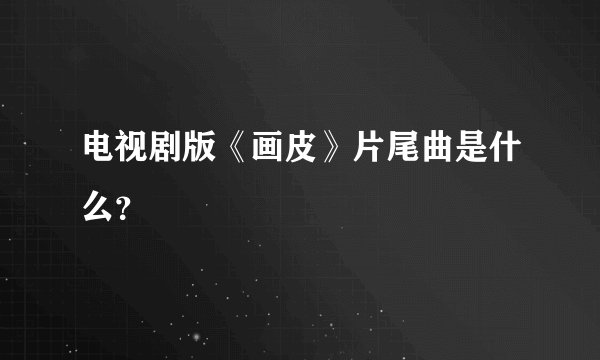 电视剧版《画皮》片尾曲是什么？