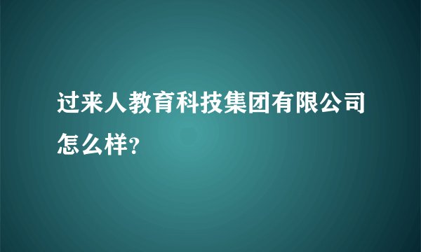 过来人教育科技集团有限公司怎么样？