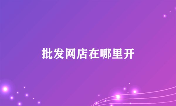 批发网店在哪里开
