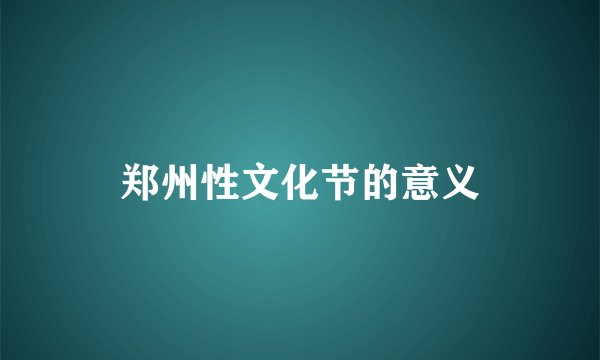 郑州性文化节的意义