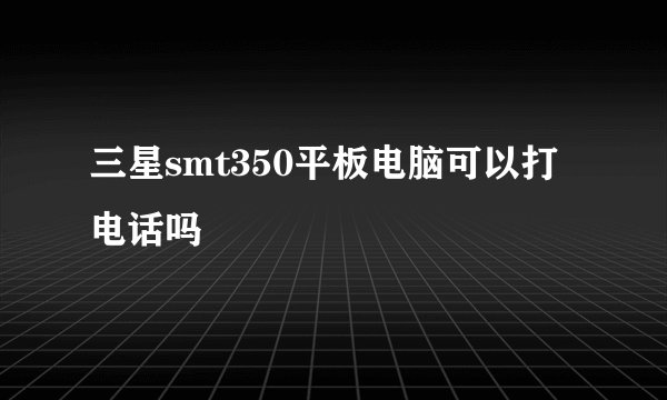 三星smt350平板电脑可以打电话吗