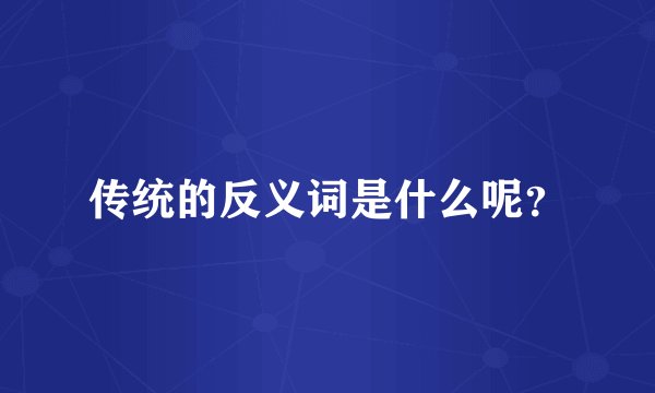 传统的反义词是什么呢？