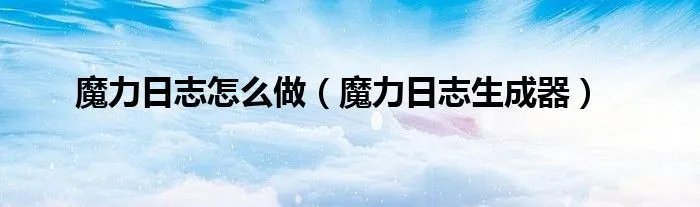 魔力日志怎么做(魔力日志生成器)