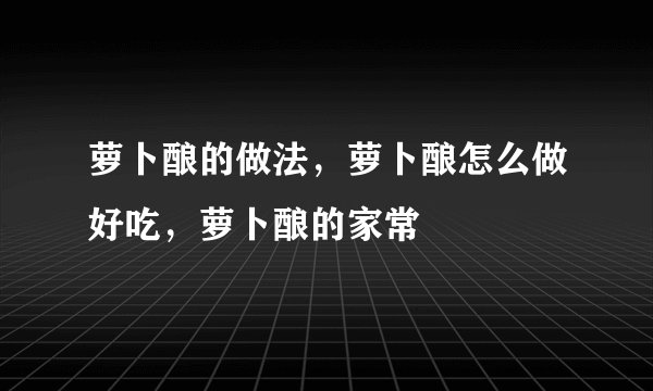 萝卜酿的做法,萝卜酿怎么做好吃,萝卜酿的家常