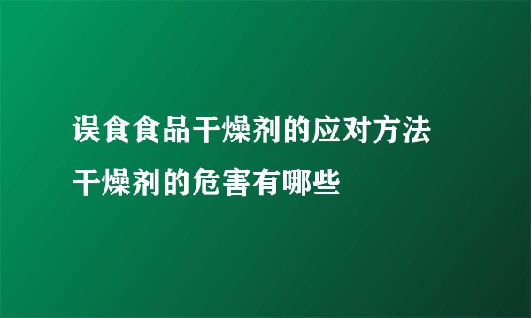 误食食品干燥剂的应对方法 干燥剂的危害有哪些