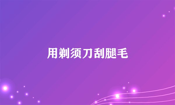 用剃须刀刮腿毛