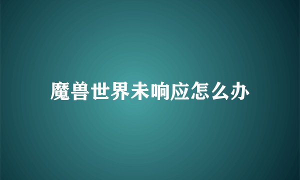 魔兽世界未响应怎么办