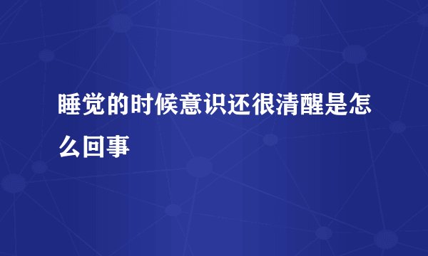 睡觉的时候意识还很清醒是怎么回事