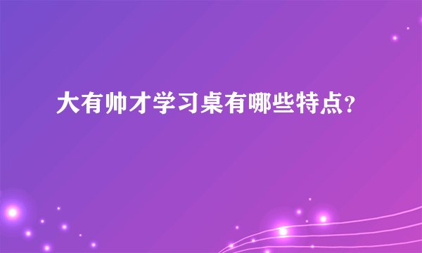 大有帅才学习桌有哪些特点？
