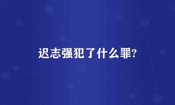 迟志强犯了什么罪?