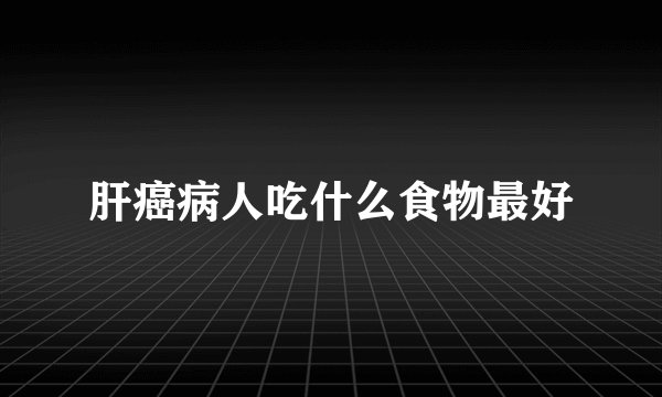 肝癌病人吃什么食物最好