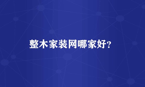 整木家装网哪家好？