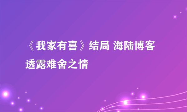 《我家有喜》结局 海陆博客透露难舍之情