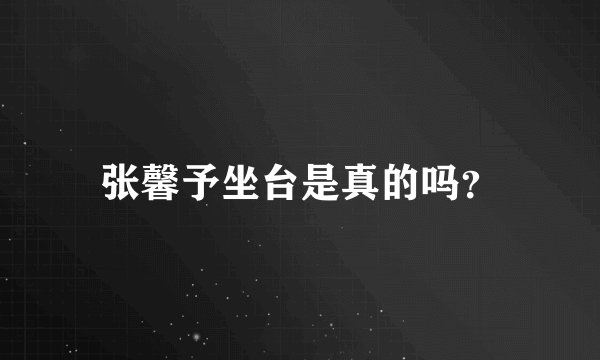 张馨予坐台是真的吗？