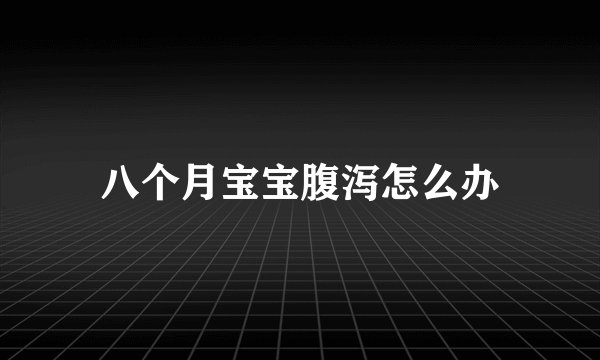 八个月宝宝腹泻怎么办