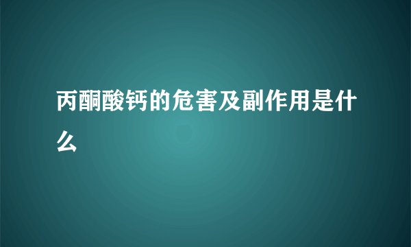 丙酮酸钙的危害及副作用是什么