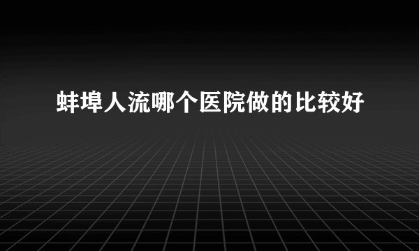 蚌埠人流哪个医院做的比较好