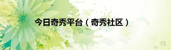 今日奇秀平台（奇秀社区）