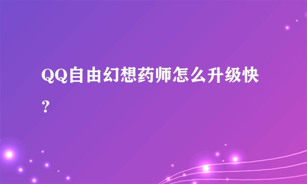 QQ自由幻想药师怎么升级快？