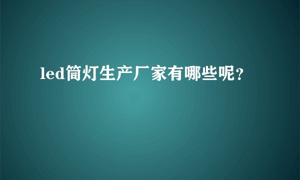 led筒灯生产厂家有哪些呢？