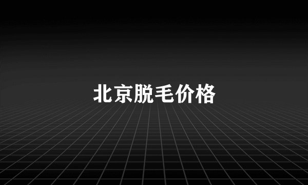 北京脱毛价格