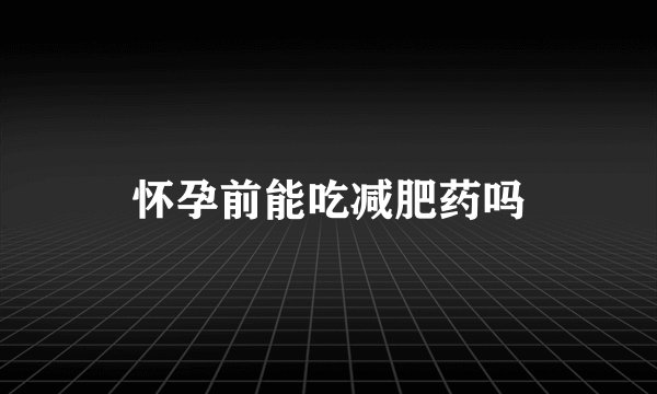 怀孕前能吃减肥药吗
