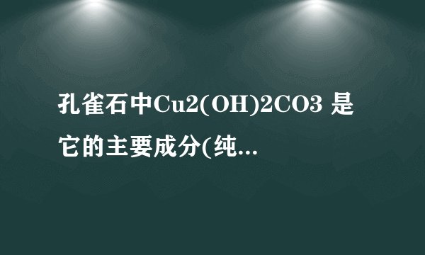 孔雀石中Cu2(OH)2CO3 是它的主要成分(纯度80%),工业上先煅烧,得到CuO(含少量Cu2O).再用碳还原炼的粗铜(质量分数为93%).现共获得500t粗铜,则理论上需要孔雀石多少t.请详解.