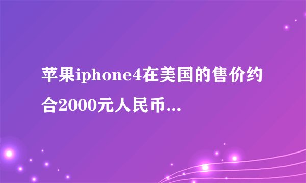 苹果iphone4在美国的售价约合2000元人民币,而在中国的售价却高达7000元人民币,这是为什么呢?