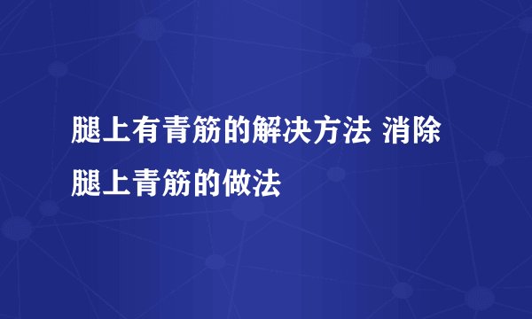 腿上有青筋的解决方法 消除腿上青筋的做法