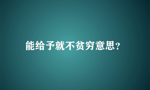 能给予就不贫穷意思？