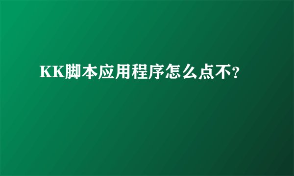 KK脚本应用程序怎么点不？