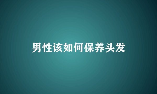 男性该如何保养头发